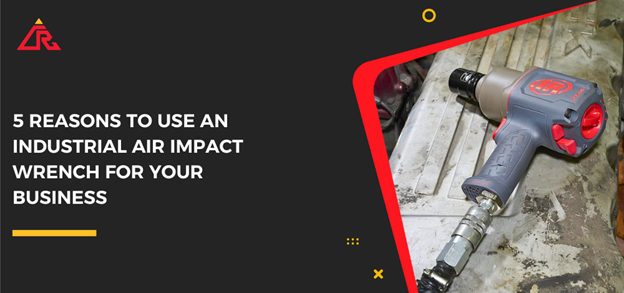 5 Reasons to Use an Industrial Air Impact Wrench for Your Business