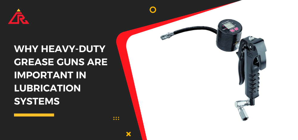 Why Heavy-Duty Grease Guns Are Important in Lubrication Systems