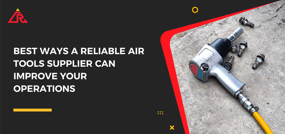 Best Ways a Reliable Air Tools Supplier Can Improve Your Operations