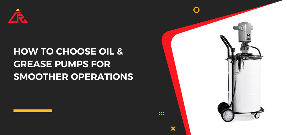How to Choose Oil & Grease Pumps for Smoother Operations